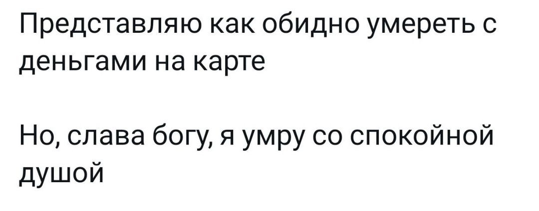 Представляю как обидно умереть с деньгами на карте Но слава богу я умру со спокойной душой