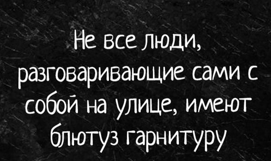 Н все люди разговаривающие сами с собой на улице имеют блютуз гарнитуру