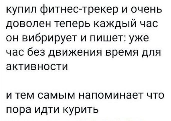 купил фитнес трекер и очень доволен теперь каждый час он вибрирует и пишет уже час без движения время для активности и тем самым напоминает что пора идти курить