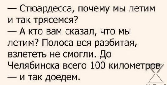 Стюардесса почему мы летим и так трясемся А кто вам сказал что мы летим Полоса вся разбитая взлететь не смогли До Челябинска всего 100 километров и так доедем Х