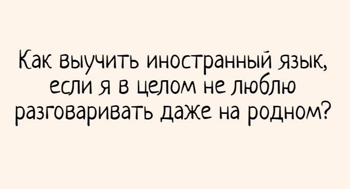 Как выучить иностранный язык если я в целом не люблю разговаривать даже на родном