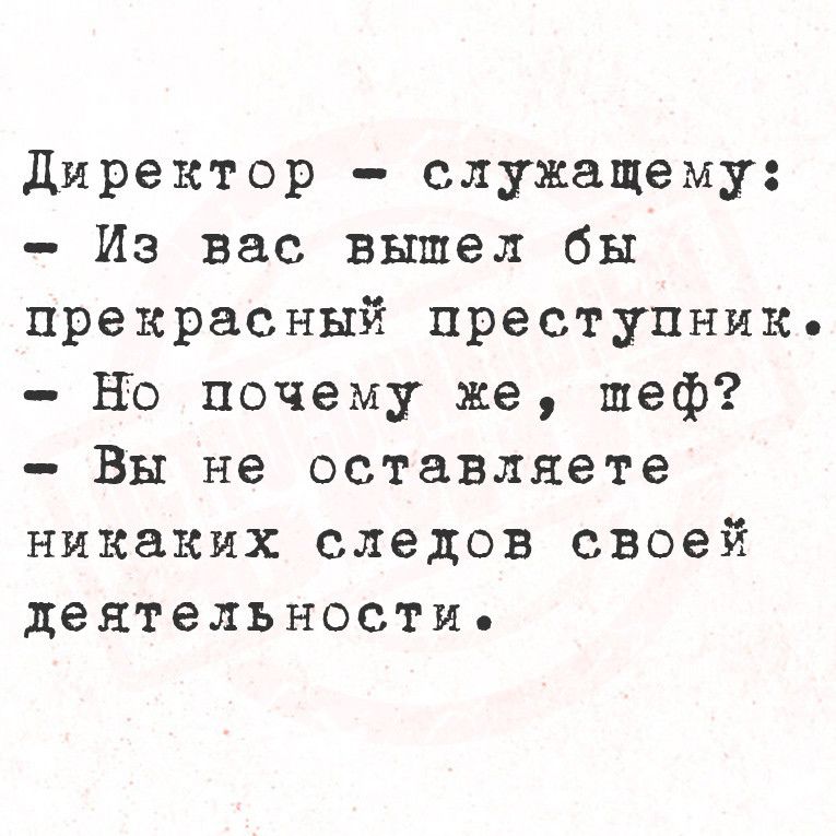 Директор служащему Из вас вышел бы прекрасный преступник Но почему же пеф Вы не оставляете никаких следов своей деятельности