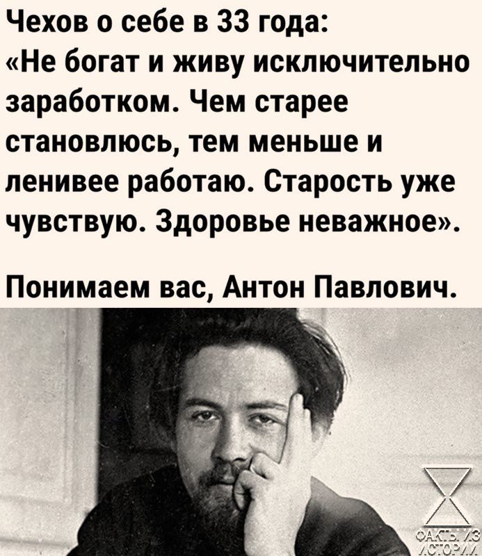 Чехов о себе в 33 года Не богат и живу исключительно заработком Чем старее становлюсь тем меньше и ленивее работаю Старость уже чувствую Здоровье неважное Понимаем вас Антон Павлович