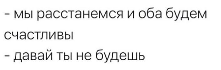 мы расстанемся и оба будем счастливы давай ты не будешь