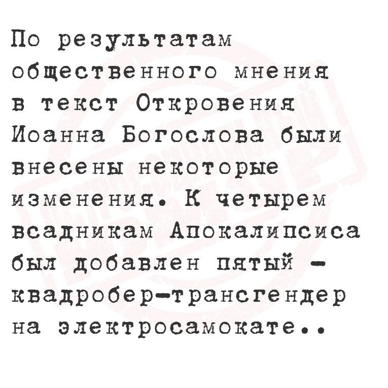 По результатам общественного мнения в текст Откровения Иоанна Богослова были внесены некоторые изменения К четырем всадникам Апокалипсиса был добавлен пятый квадробер трансгендер на электросамокате