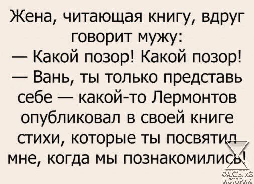 Жена читающая книгу вдруг говорит мужу Какой позор Какой позор Вань ты только представь себе какой то Лермонтов опубликовал в своей книге стихи которые ты посвятил_ мне когда мы познакомились 4