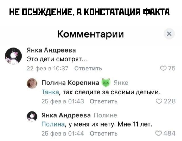 НЕ ОСУЖДЕНИЕ А КОНСТАТАЦИЯ ФАКТА Комментарии Янка Андреева Это дети смотрят Ответить Полина Корепина Янк Тянка так следите за своими детьми фе 43 Ответить Янка Андреева Полин Полина у меня их нету Мне 11 лет фев 44 Ответить 3