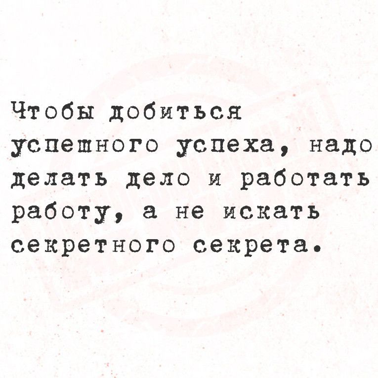 Чтобы добиться успешного успеха надо делать дело и работать работу а не искать секретного секрета