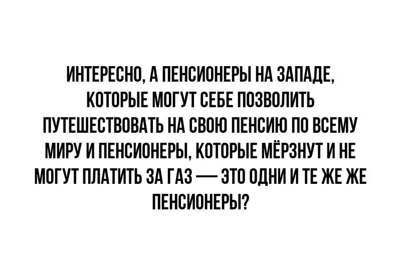 ИНТЕРЕСНО А ПЕНСИОНЕРЫ НА ЗАПАДЕ КОТОРЫЕ МОГУТ СЕБЕ ПОЗВОЛИТЬ ПУТЕШЕСТВОВАТЬ НА СВОЮ ПЕНСИЮ ПО ВСЕМУ МИРУ И ПЕНСИОНЕРЫ КОТОРЫЕ МЕРЗНУТ И НЕ МОГУТ ПЛАТИТЬ ЗА ГАЗ ЭТО ОДНИ И ТЕ ЖЕ ЖЕ ПЕНСИОНЕРЫ