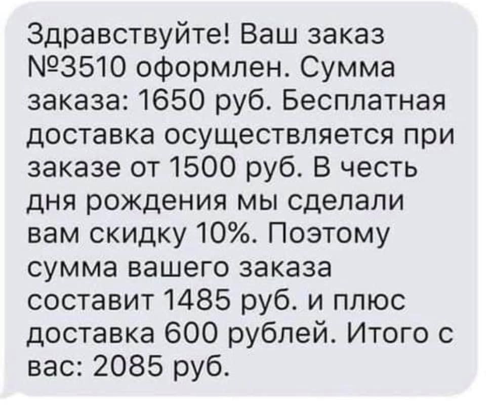 Здравствуйте Ваш заказ 3510 оформлен Сумма заказа 1650 руб Бесплатная доставка осуществляется при заказе от 1500 руб В честь дня рождения мы сделали вам скидку 10 Поэтому сумма вашего заказа составит 1485 руб и плюс доставка 600 рублей Итого с вас 2085 руб