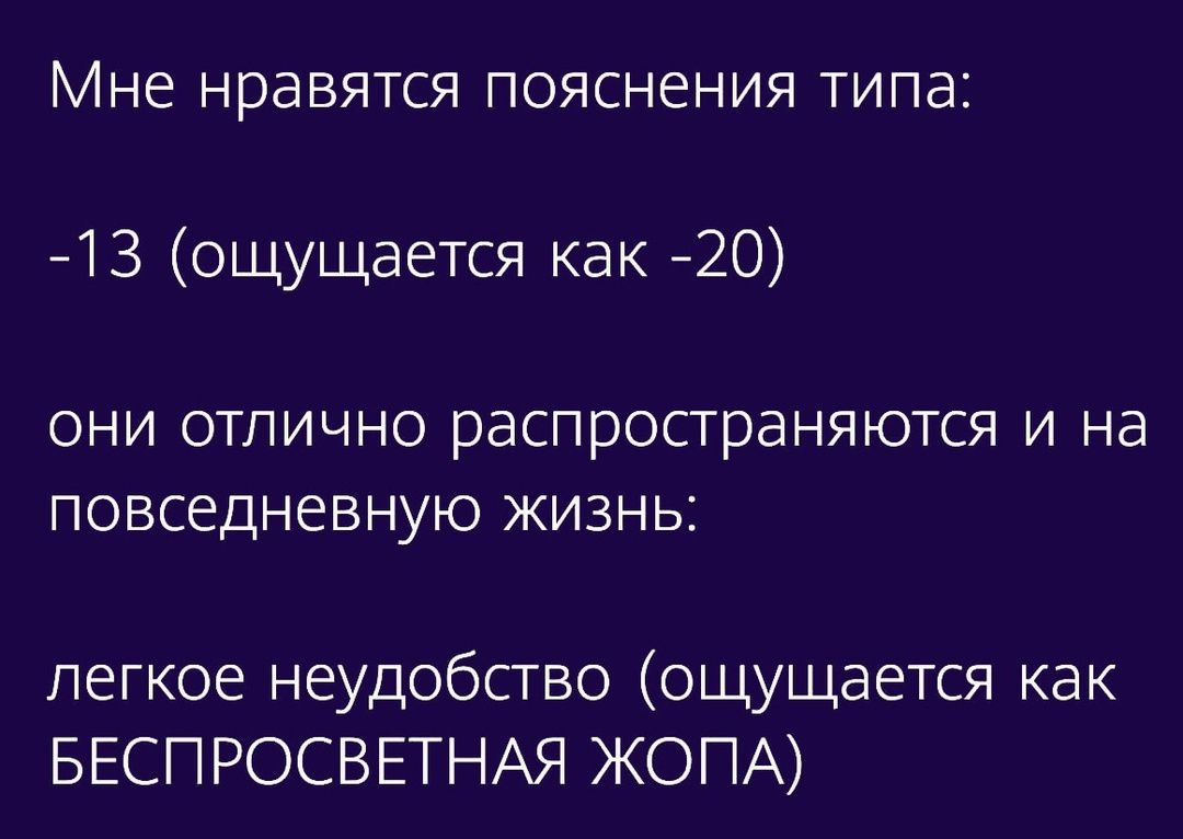 Мне нравятся пояснения типа 13 ощущается как 20 они отлично распространяются и на повседневную жизнь легкое неудобство ощущается как БЕСПРОСВЕТНАЯ ЖОПА