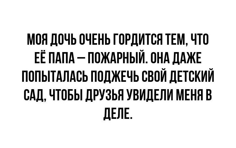 МОЯ ДОЧЬ ОЧЕНЬ ГОРДИТСЯ ТЕМ ЧТО ЕЁПАПА ПОЖАРНЫЙ ОНА ДАЖЕ ПОПЫТАЛАСЬ ПОДЖЕЧЬ СВОЙ ДЕТСКИЙ САД ЧТОБЫ ДРУЗЬЯ УВИДЕЛИ МЕНЯ В ДЕЛЕ