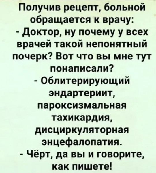 Получив рецепт больной обращается к врачу Доктор ну почему у всех врачей такой непонятный почерк Вот что вы мне тут понаписали Облитерирующий эндартериит пароксизмальная тахикардия дисциркуляторная энцефалопатия Чёрт да вы и говорите как пишете