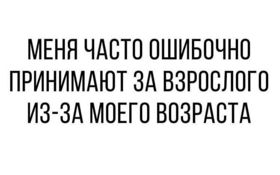 МЕНЯ ЧАСТО ОШИБОЧНО ПРИНИМАЮТ ЗА ВЗРОСЛОГО ИЗ ЗА МОЕГО ВОЗРАСТА