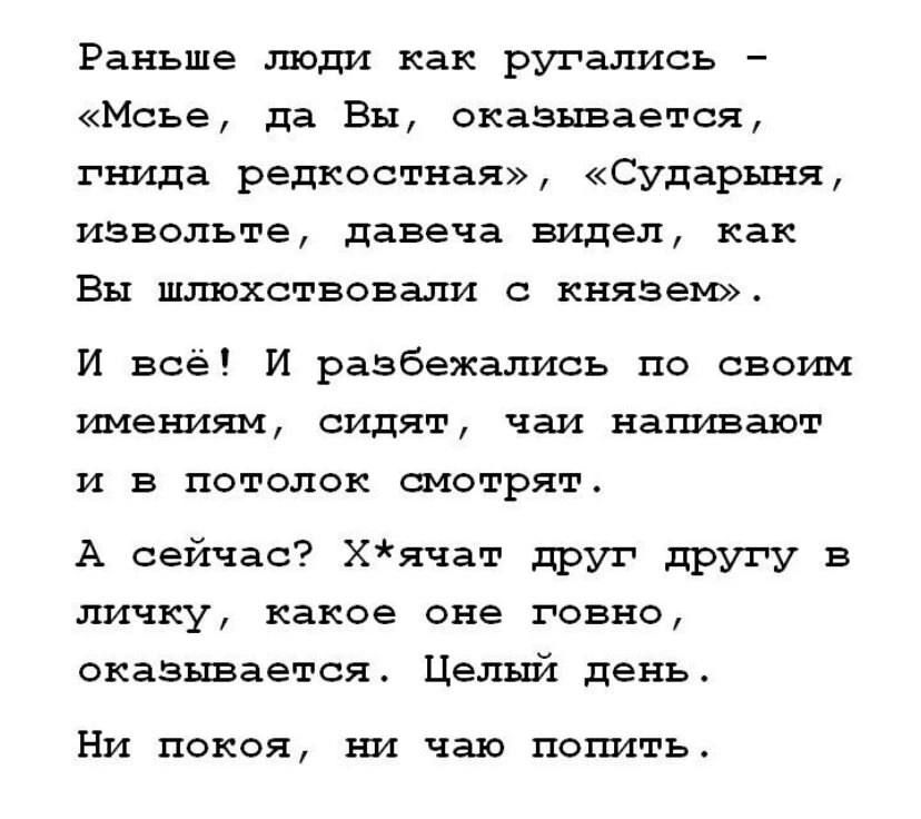 Раньше люди как ругались Мсье да Вы оказывается гнида редкостная Сударыня извольте давеча видел как Вы шлюхствовали с князем И всё И разбежались по своим имениям сидят чаи напивают и в потолок смотрят А сейчас Хячат друг другу в личку какое оне говно оказывается Целый день Ни покоя ни чаю попить