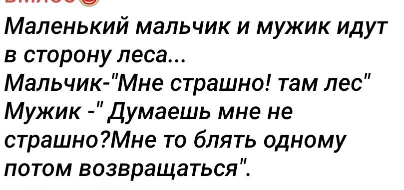 Маленький мальчик и мужик идут в сторону леса Мальчик Мне страшно там лес Мужик Думаешь мне не страшноМне то блять одному потом возвращаться