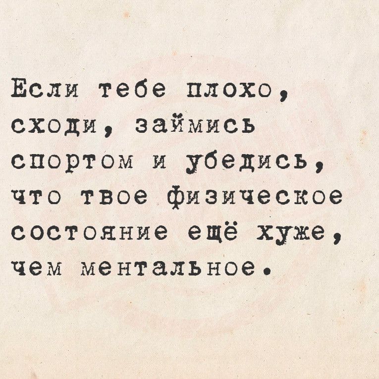 Ёсли тебе плохо сходи займись спортом и убедись что твое физическое состояние ещё хуже чем ментальное