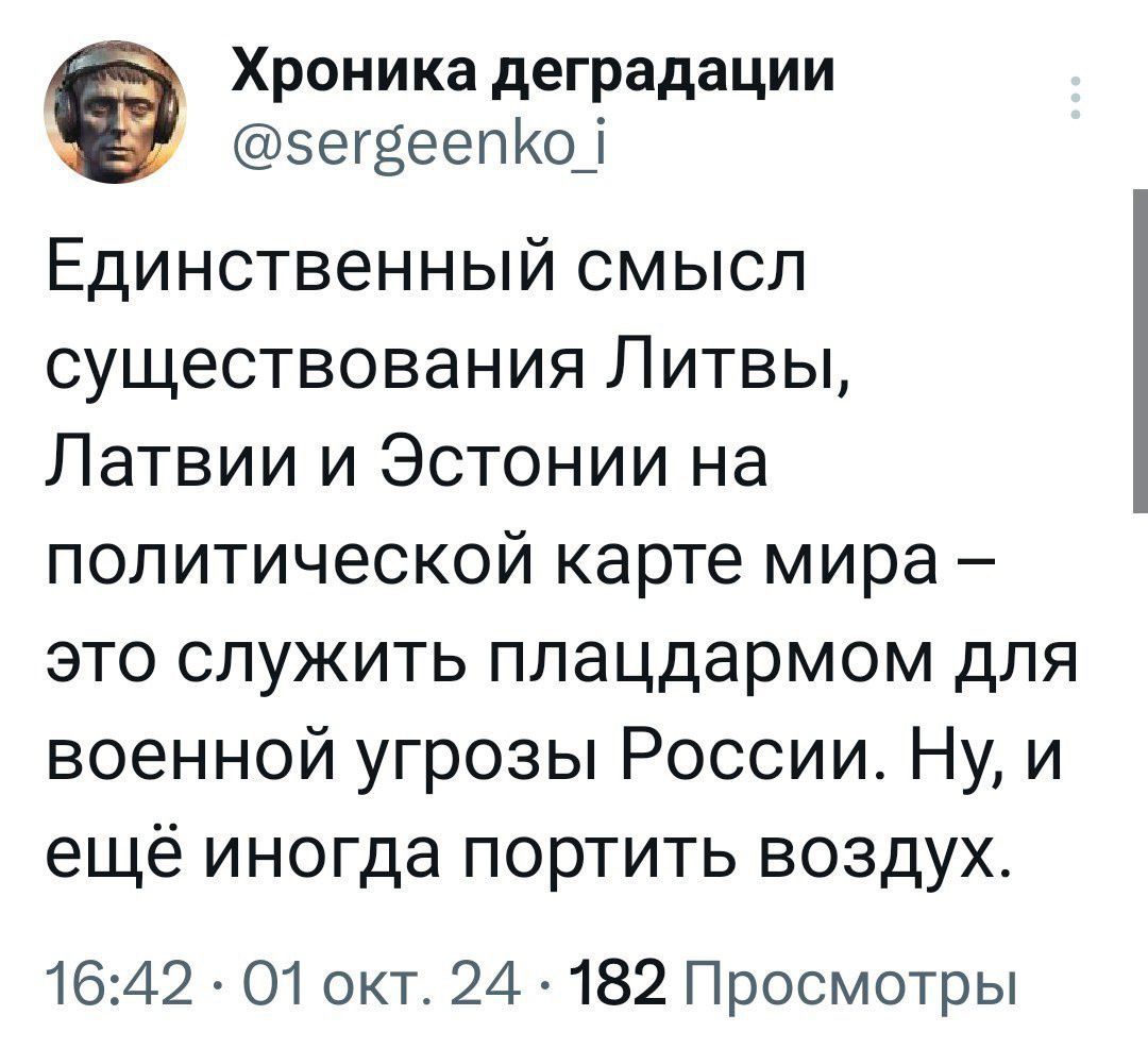 Хроника деградации сегвеепКо Единственный смысл существования Литвы Латвии и Эстонии на политической карте мира это служить плацдармом для военной угрозы России Ну и ещё иногда портить воздух 1642 О1 окт 24 182 Просмотры