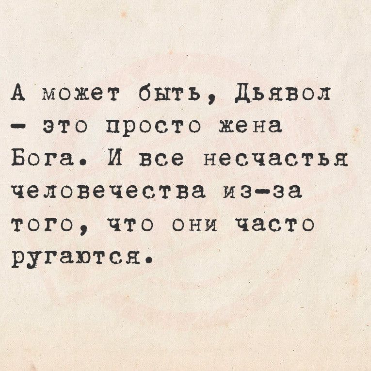 А может быть Дьявол это просто жена Бога И все несчастья человечества из за того что они часто ругаются