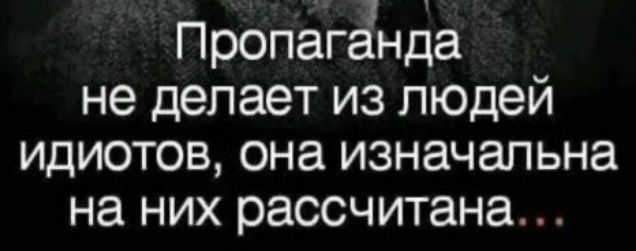 Пропаганда не делает из людей идиотов она изначальна на них рассчитана