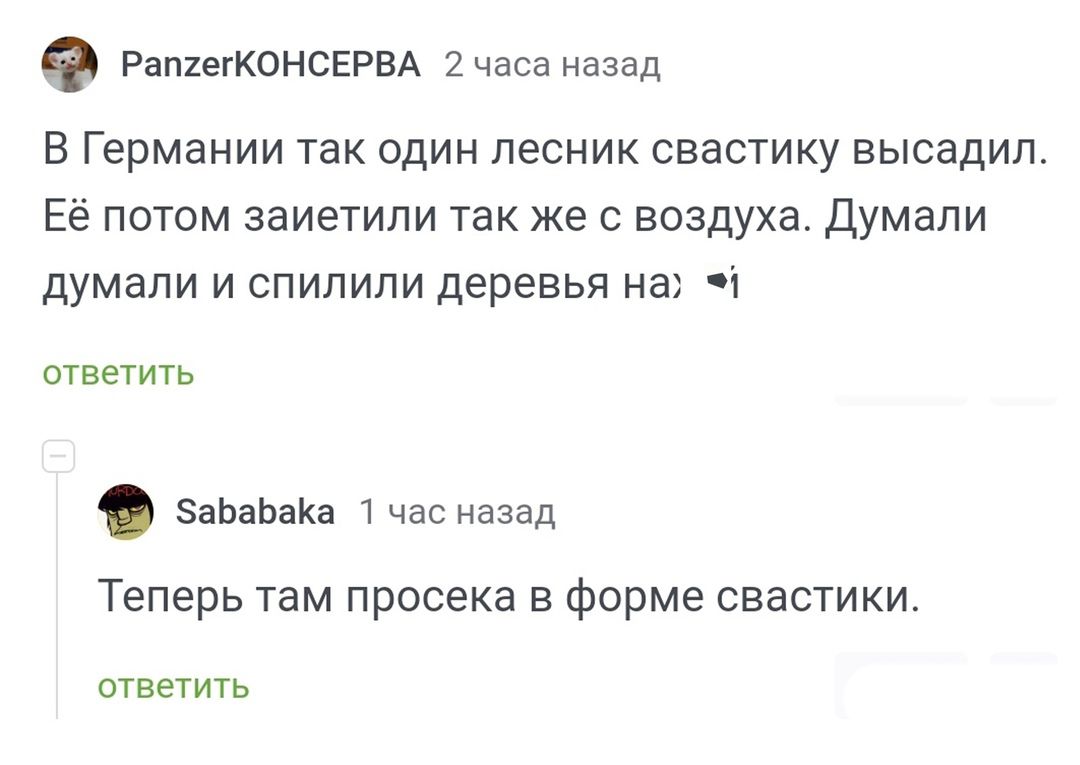 РапгетКОНСЕРВА 2 часа назад В Германии так один лесник свастику высадил Её потом заиетили так же с воздуха Думали думали и спилили деревья на ответить сабаваКа 1 час назад Теперь там просека в форме свастики ответить