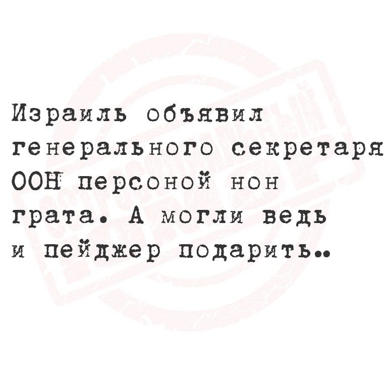 Израиль объявил генерального секретаря ООН персоной нон грата А могли ведь и пейджер подаритьь