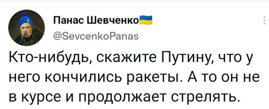 Панас Шевченко 5еусепкоРапас Кто нибудь скажите Путину что у него кончились ракеты А то он не в курсе и продолжает стрелять