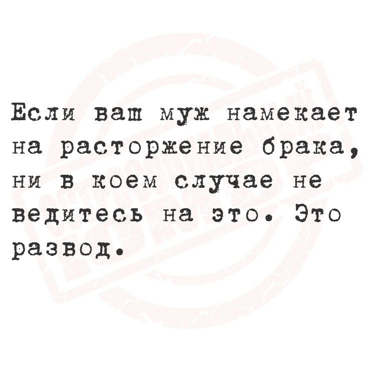 Если ваш муж намекает на расторжение брака ни в коем случае не ведитесь на это Это развод