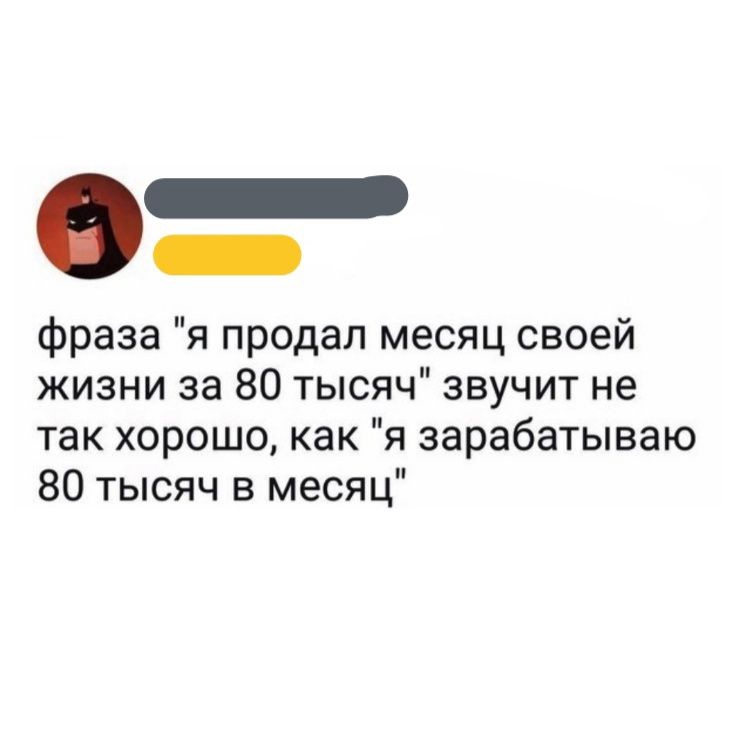 фраза я продал месяц своей жизни за 80 тысяч звучит не так хорошо как я зарабатываю 80 тысяч в месяц