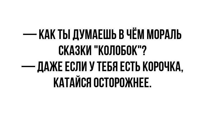 КАКТЫ ДУМАЕШЬ В ЧЁМ МОРАЛЬ СКАЗКИ КОЛОБОК ДАЖЕ ЕСЛИ У ТЕБЯ ЕСТЬ КОРОЧКА КАТАЙСЯ ОСТОРОЖНЕЕ