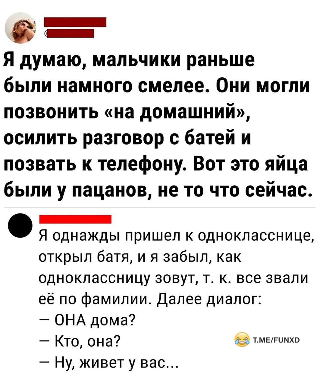 Я думаю мальчики раньше были намного смелее Они могли позвонить на домашний осилить разговор с батей и позвать к телефону Вот это яйца были у пацанов не то что сейчас Я однажды пришел к однокласснице открыл батя и я забыл как одноклассницу зовут т к все звали её по фамилии Далее диалог ОНА дома Кто она тметинхо Ну живет у вас