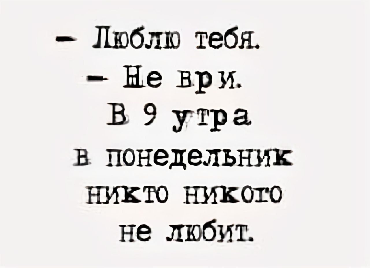 Люблю тебя Не ври В 9 утра в понедельник никто никого не любит