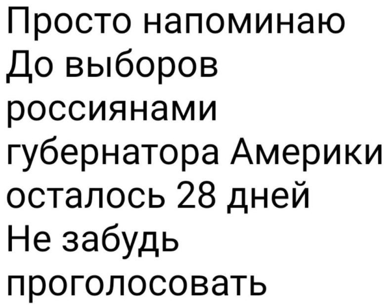 Просто напоминаю До выборов россиянами губернатора Америки осталось 28 дней Не забудь проголосовать