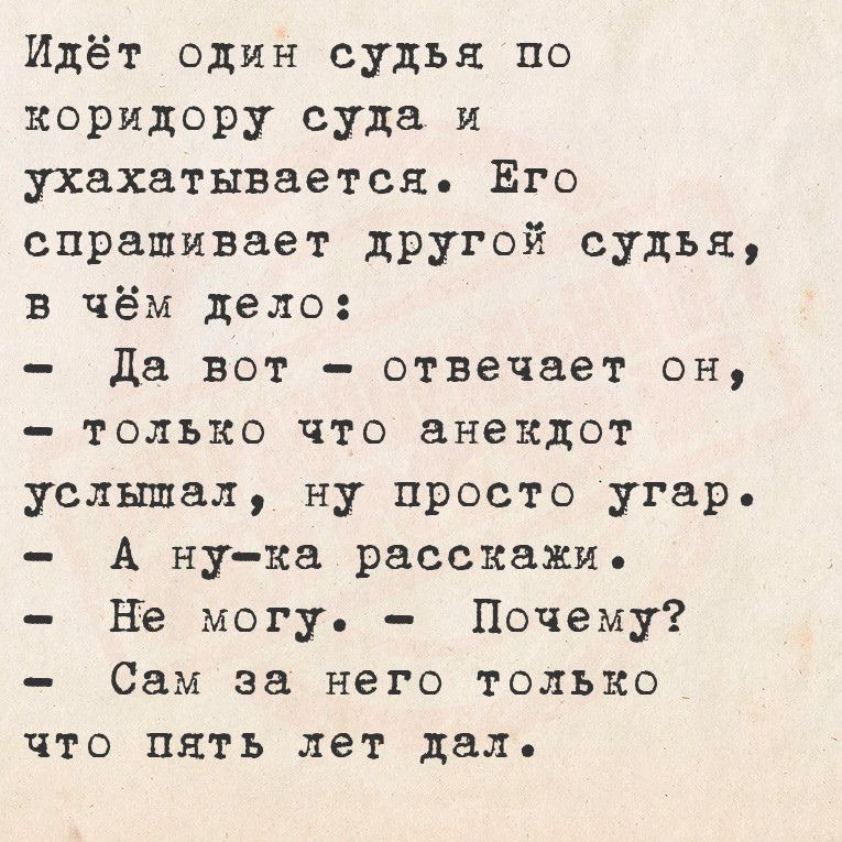 Идёт один судья по коридору суда и ухахатывается Ёго спрашивает другой судья в чём дело Да вот отвечает он только что анекдот услышал ну просто угар А ну ка расскажи Не могу Почему Сам за него только что пять лет даль