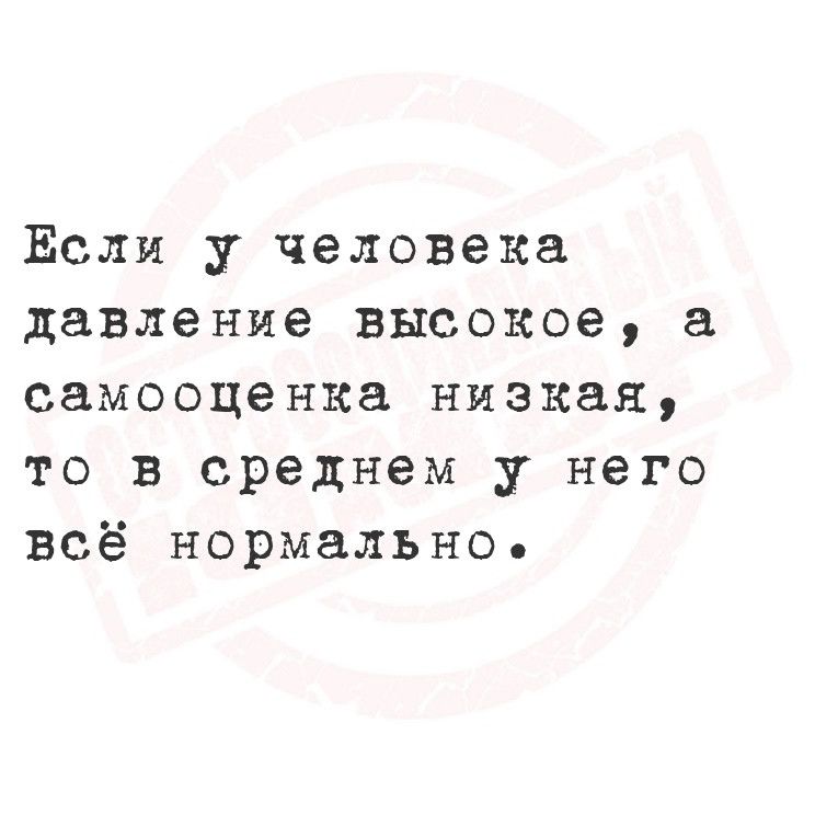 ЕЁсли у человека давление высокое а самооценка низкая то в среднем у него всеё нормальное