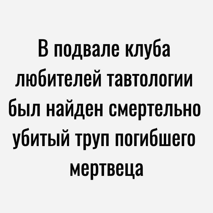 В подвале клуба любителей тавтологии был найден смертельно убитый труп погибшего мертвеца