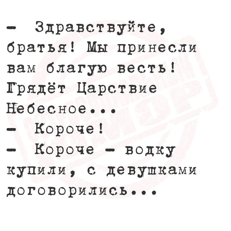 Здравствуйте братья Мы принесли вам благую весть Грядёт Царствие Небесное Короче Короче водку купили с девушками договорилисСЬ е ее