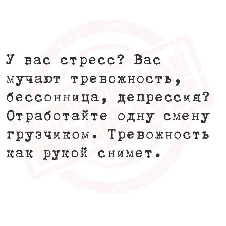 У вас стресс Вас мучают тревожность бессонница депрессия Отработайте одну смену грузчиком Тревожность как рукой сниметь