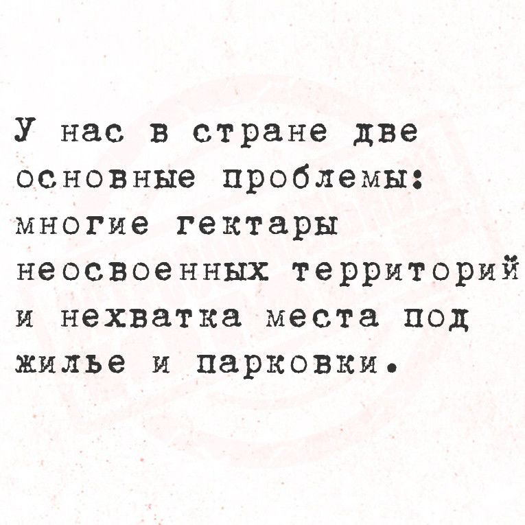 У нас в стране две основные проблемы многие гектары неосвоенных территорий и нехватка места под жилье и парковки