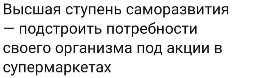 Высшая ступень саморазвития подстроить потребности своего организма под акции в супермаркетах