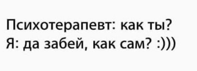 Психотерапевт как ты Я да забей как сам