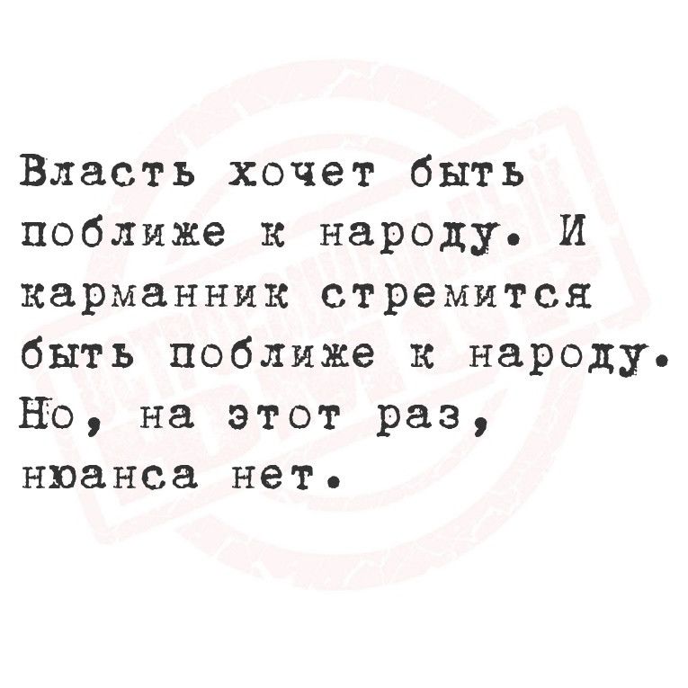 Власть хочет быть поближе к народу И карманник стремится быть поближе к народу Но на этот раз нюанса нет