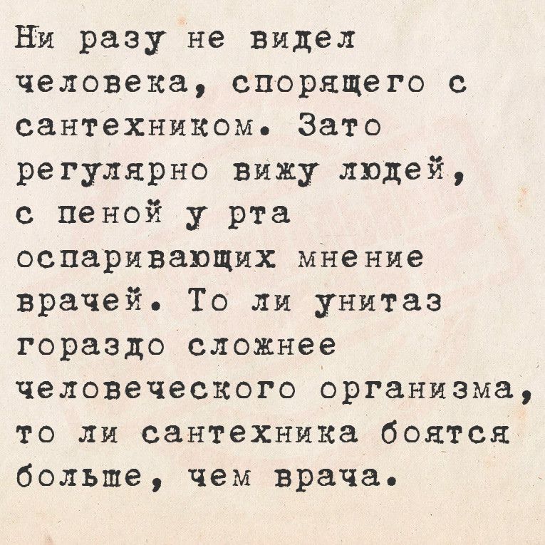 Ни разу не видел человека спорящего с сантехником Зато регулярно вижу людей с пеной у рта оспаривающих мнение врачей То ли унитаз гораздо сложнее человеческого организма то ли сантехника боятся больше чем врача