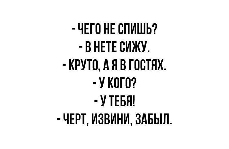 ЧЕГО НЕ СПИШЬ В НЕТЕ СИЖУ КРУТО А Я В ГОСТЯХ У КОГО УТЕБЯ ЧЕРТ ИЗВИНИ ЗАБЫЛ