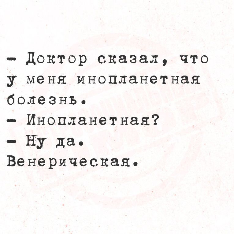 Доктор сказал что у меня инопланетная болезнь Инопланетная Ну да Венерическая