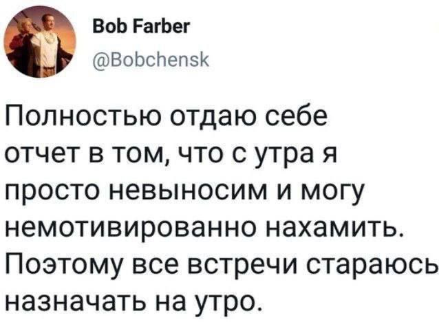 ВоЬ РагБег ВобсПеп5К Полностью отдаю себе отчет в том что с утра я просто невыносим и могу немотивированно нахамить Поэтому все встречи стараюсь назначать на утро