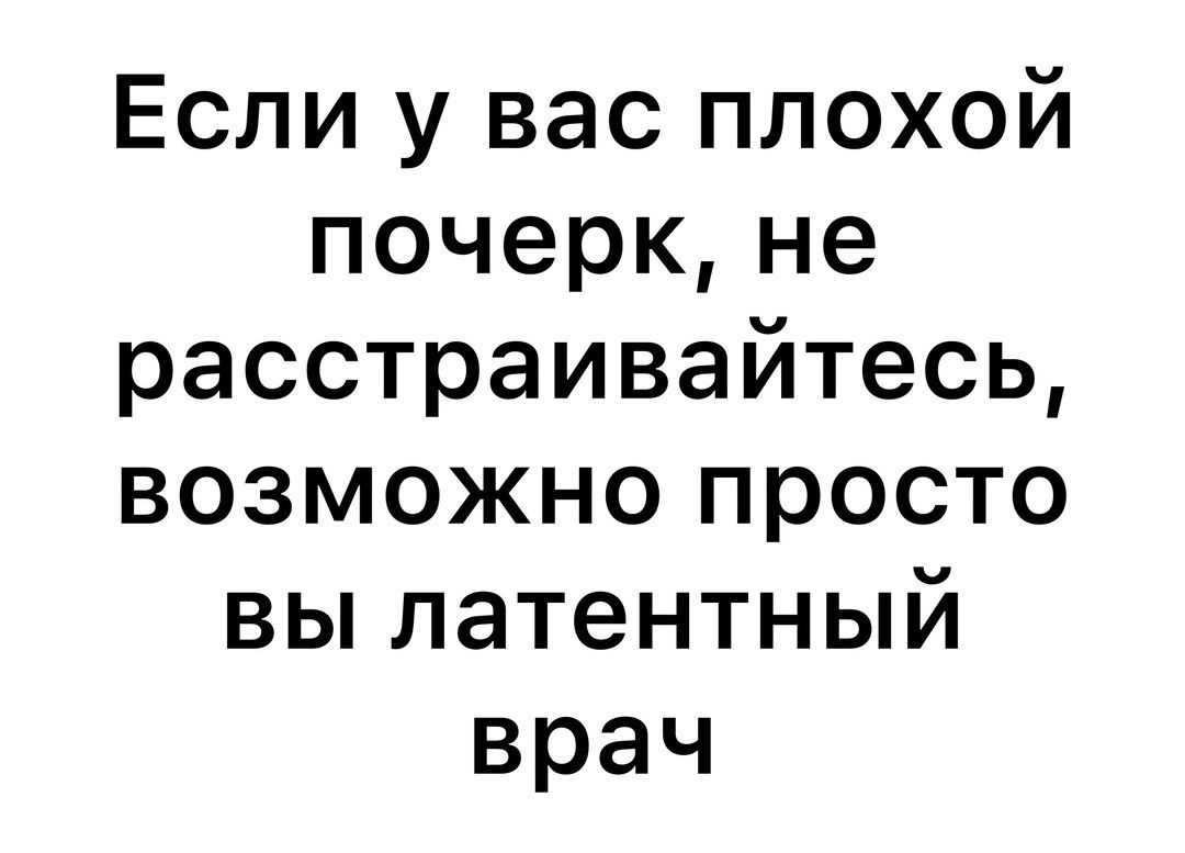 Если у вас плохой почерк не расстраивайтесь возможно просто вы латентный врач