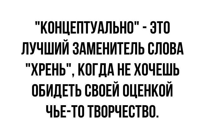 КОНЦЕПТУАЛЬНО ЭТО ЛУЧШИЙ ЗАМЕНИТЕЛЬ СЛОВА ХРЕНЬ КОГДА НЕ ХОЧЕШЬ ОБИДЕТЬ СВОЕЙ ОЦЕНКОЙ ЧЬЕ ТО ТВОРЧЕСТВО