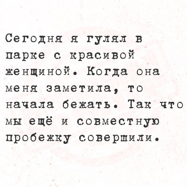 Сегодня я гулял в парке с красивой женщиной Когда она меня заметила то начала бежать Так что мы ещё и совместную пробежку совершилие