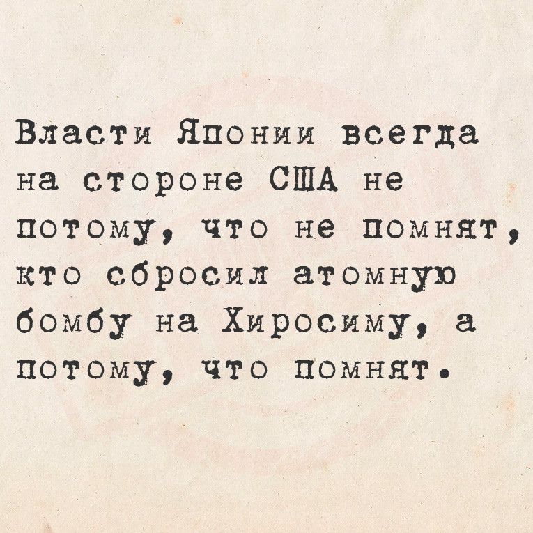 Власти Японии всегда на стороне США не потому что не помнят кто сбросил атомную бомбу на Хиросиму а потому что помнят